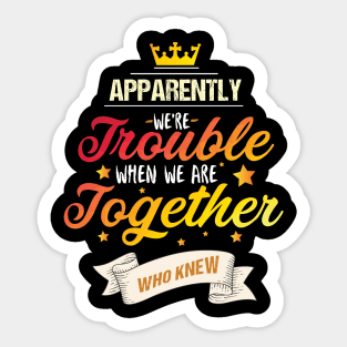 Apparently We're Trouble When We are Together Who Knew Sticker